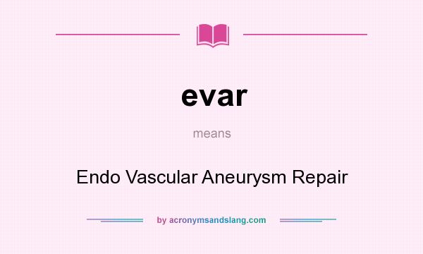 What does evar mean? It stands for Endo Vascular Aneurysm Repair