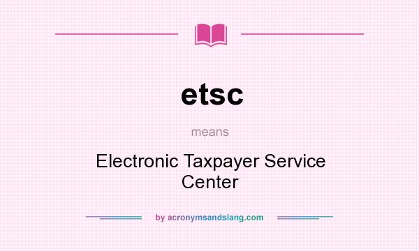 What does etsc mean? It stands for Electronic Taxpayer Service Center