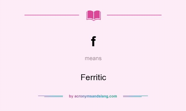 What does f mean? It stands for Ferritic