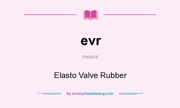 What does evr mean? It stands for Elasto Valve Rubber