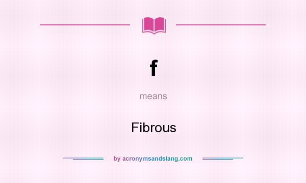 What does f mean? It stands for Fibrous