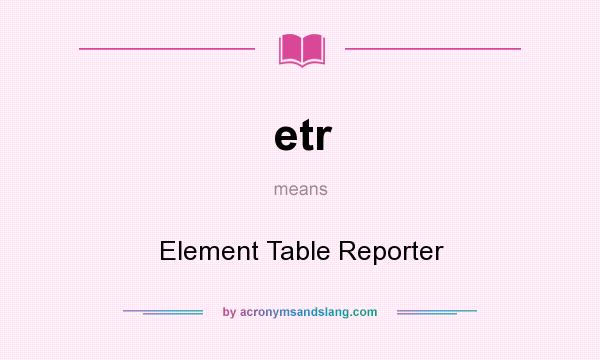 What does etr mean? It stands for Element Table Reporter