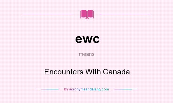 What does ewc mean? It stands for Encounters With Canada