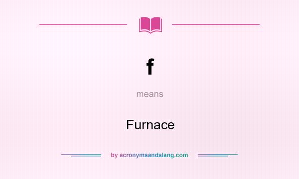 What does f mean? It stands for Furnace