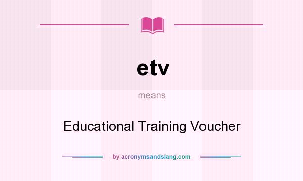 What does etv mean? It stands for Educational Training Voucher