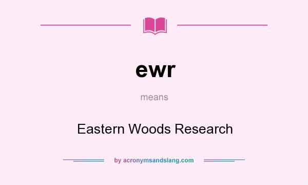What does ewr mean? It stands for Eastern Woods Research