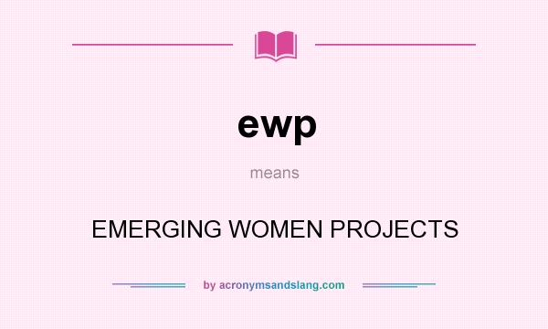 What does ewp mean? It stands for EMERGING WOMEN PROJECTS