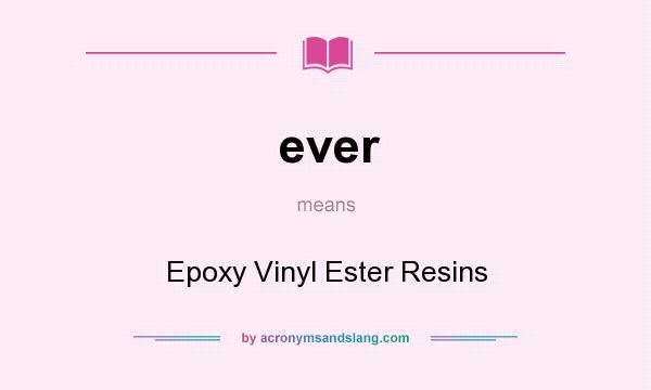 What does ever mean? It stands for Epoxy Vinyl Ester Resins