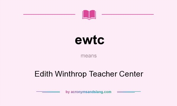 What does ewtc mean? It stands for Edith Winthrop Teacher Center