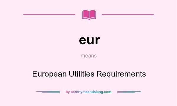 What does eur mean? It stands for European Utilities Requirements