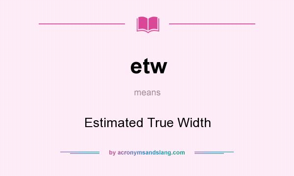 What does etw mean? It stands for Estimated True Width