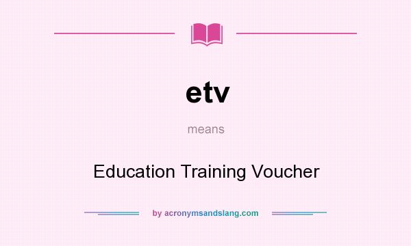What does etv mean? It stands for Education Training Voucher
