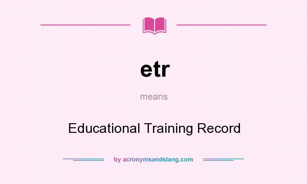 What does etr mean? It stands for Educational Training Record