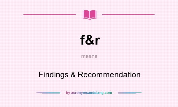 What does f&r mean? It stands for Findings & Recommendation