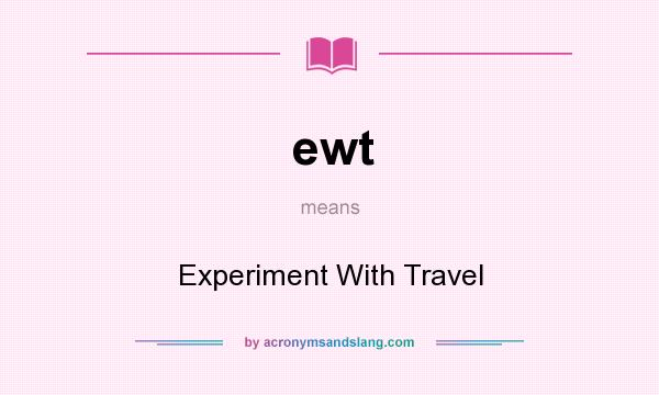 What does ewt mean? It stands for Experiment With Travel