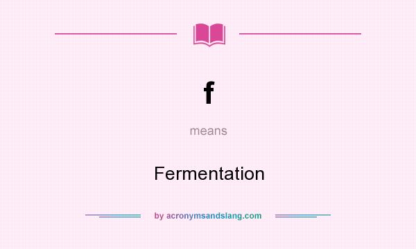 What does f mean? It stands for Fermentation
