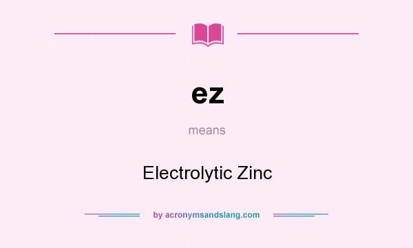 What does ez mean? It stands for Electrolytic Zinc