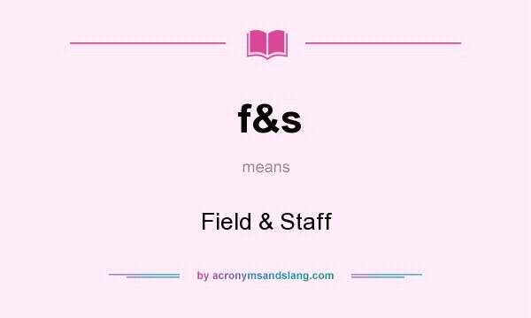 What does f&s mean? It stands for Field & Staff