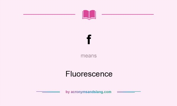 What does f mean? It stands for Fluorescence
