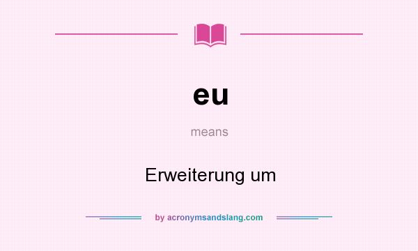 What does eu mean? It stands for Erweiterung um