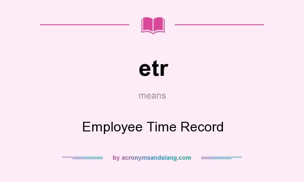 What does etr mean? It stands for Employee Time Record