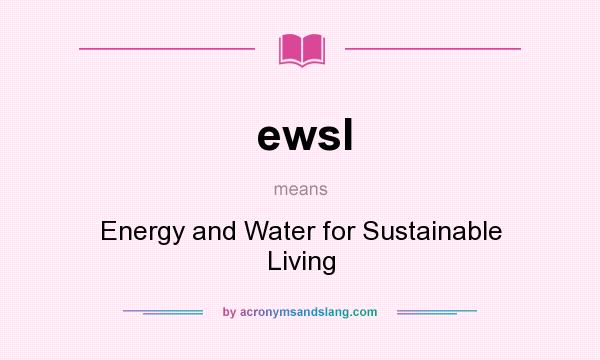 What does ewsl mean? It stands for Energy and Water for Sustainable Living