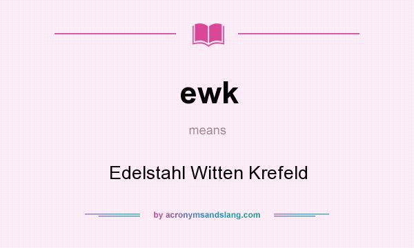 What does ewk mean? It stands for Edelstahl Witten Krefeld