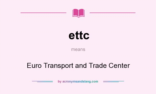 What does ettc mean? It stands for Euro Transport and Trade Center