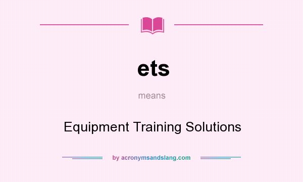 What does ets mean? It stands for Equipment Training Solutions