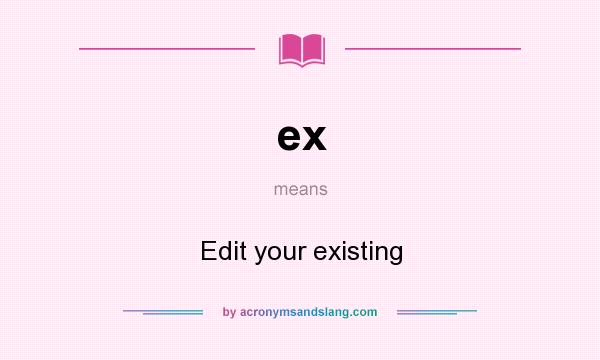 What does ex mean? It stands for Edit your existing