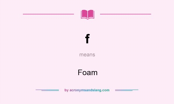 What does f mean? It stands for Foam