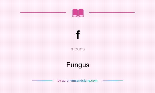 What does f mean? It stands for Fungus