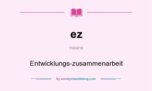 What does ez mean? It stands for Entwicklungs-zusammenarbeit