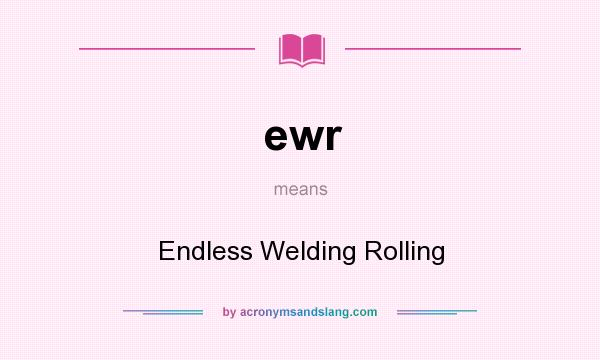 What does ewr mean? It stands for Endless Welding Rolling