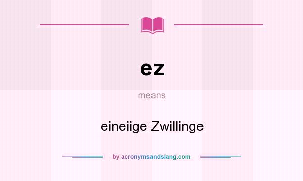 What does ez mean? It stands for eineiige Zwillinge