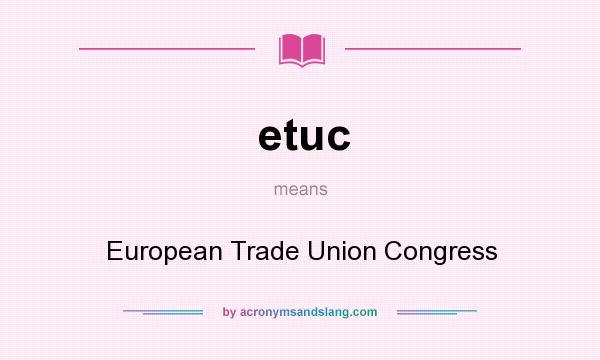 What does etuc mean? It stands for European Trade Union Congress