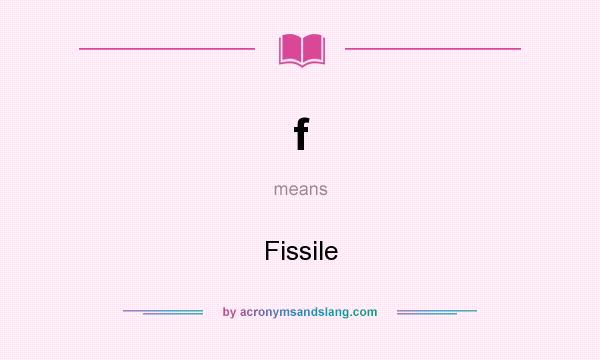 What does f mean? It stands for Fissile