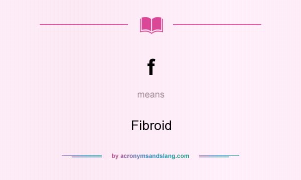What does f mean? It stands for Fibroid