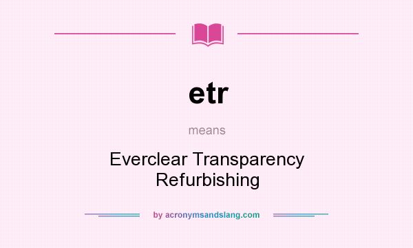 What does etr mean? It stands for Everclear Transparency Refurbishing