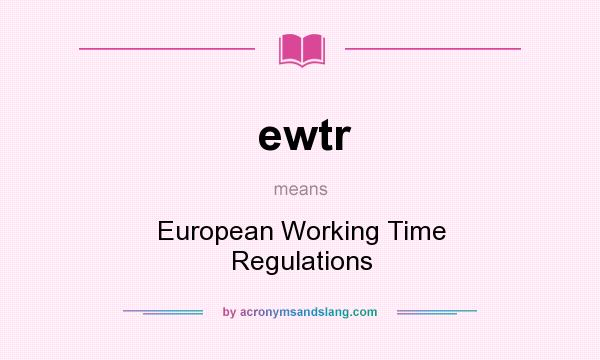 What does ewtr mean? It stands for European Working Time Regulations