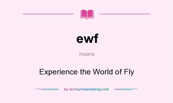 What does ewf mean? It stands for Experience the World of Fly