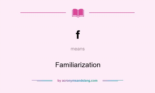 What does f mean? It stands for Familiarization