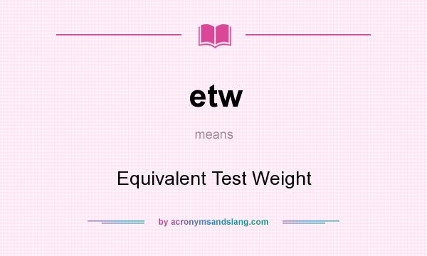 What does etw mean? It stands for Equivalent Test Weight