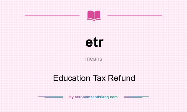 What does etr mean? It stands for Education Tax Refund