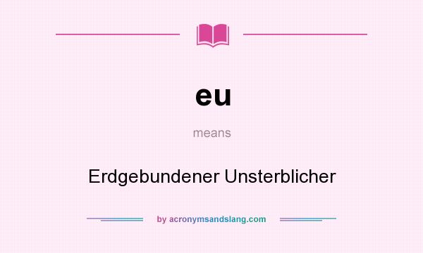What does eu mean? It stands for Erdgebundener Unsterblicher