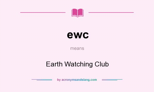 What does ewc mean? It stands for Earth Watching Club