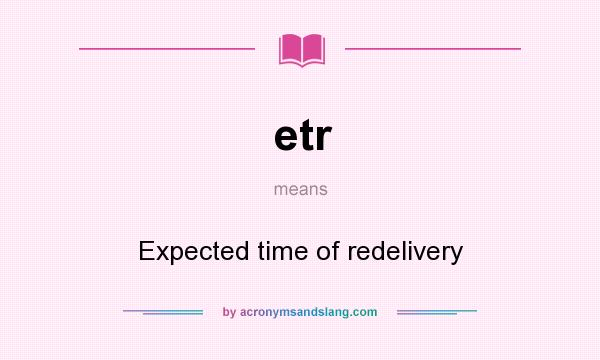 What does etr mean? It stands for Expected time of redelivery