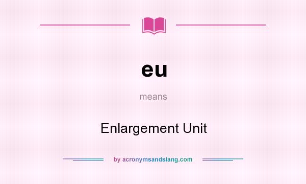 What does eu mean? It stands for Enlargement Unit