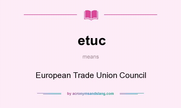 What does etuc mean? It stands for European Trade Union Council