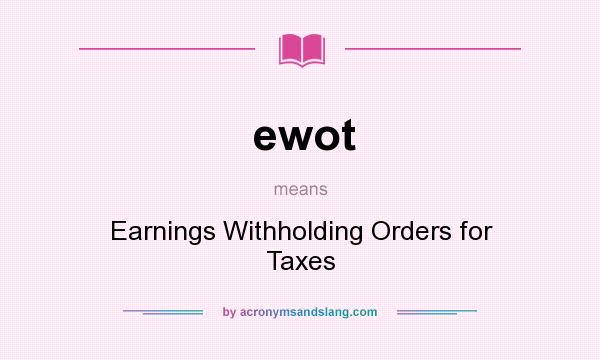 What does ewot mean? It stands for Earnings Withholding Orders for Taxes